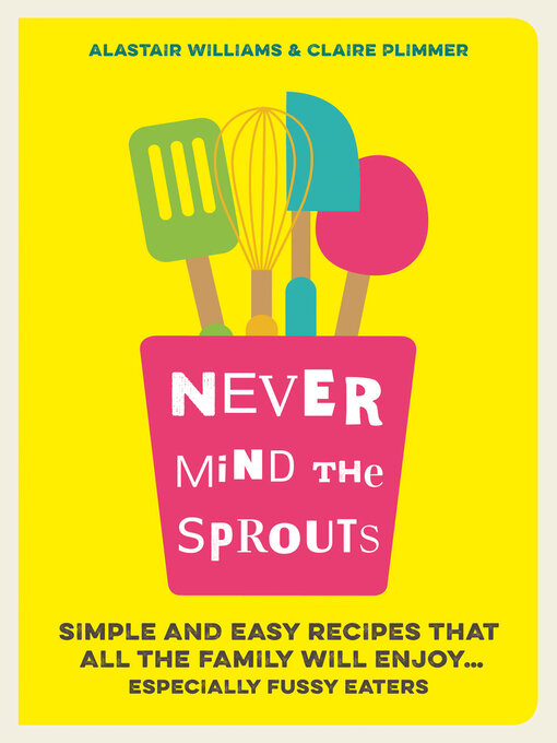 Title details for Never Mind the Sprouts: Simple and Easy Food That All the Family Will Enjoy...Especially Fussy Eaters by Alastair Williams - Available